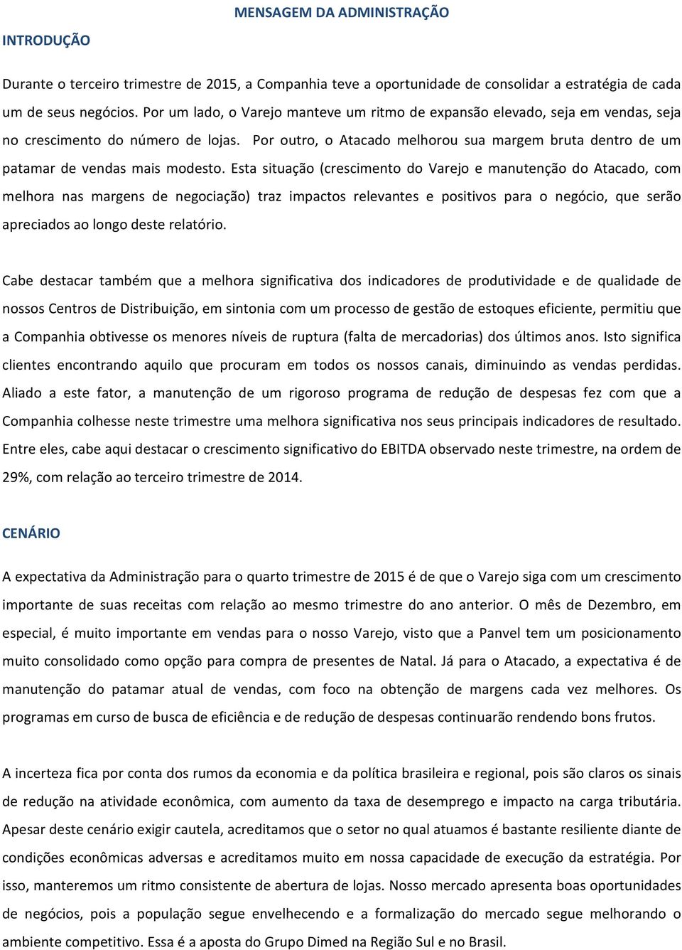 Por outro, o Atacado melhorou sua margem bruta dentro de um patamar de vendas mais modesto.