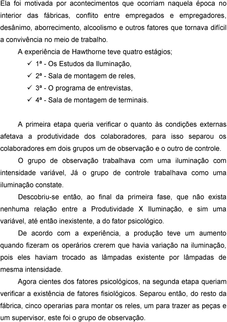 A experiência de Hawthorne teve quatro estágios; 1ª - Os Estudos da Iluminação, 2ª - Sala de montagem de reles, 3ª - O programa de entrevistas, 4ª - Sala de montagem de terminais.