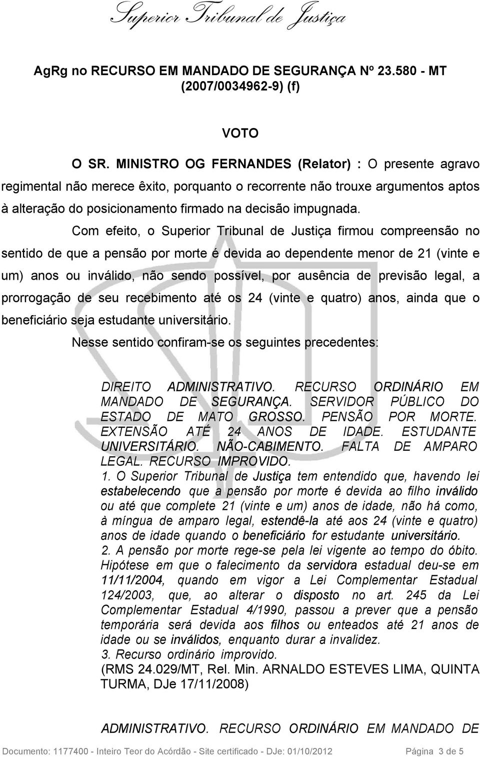 Com efeito, o Superior Tribunal de Justiça firmou compreensão no sentido de que a pensão por morte é devida ao dependente menor de 21 (vinte e um) anos ou inválido, não sendo possível, por ausência