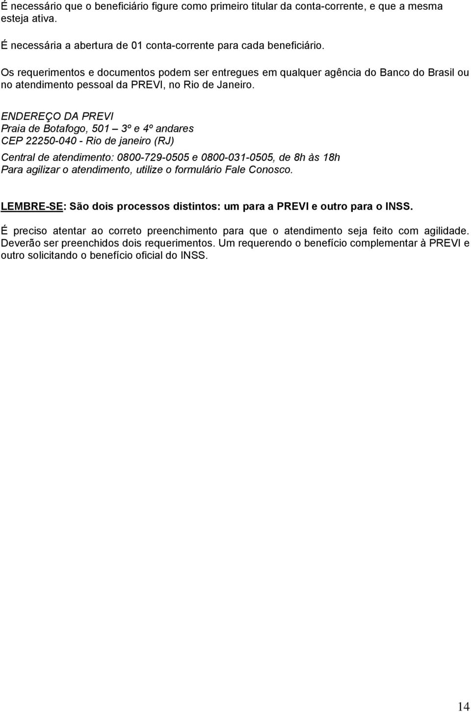 ENDEREÇO DA PREVI Praia de Botafogo, 501 3º e 4º andares CEP 22250-040 - Rio de janeiro (RJ) Central de atendimento: 0800-729-0505 e 0800-031-0505, de 8h às 18h Para agilizar o atendimento, utilize o