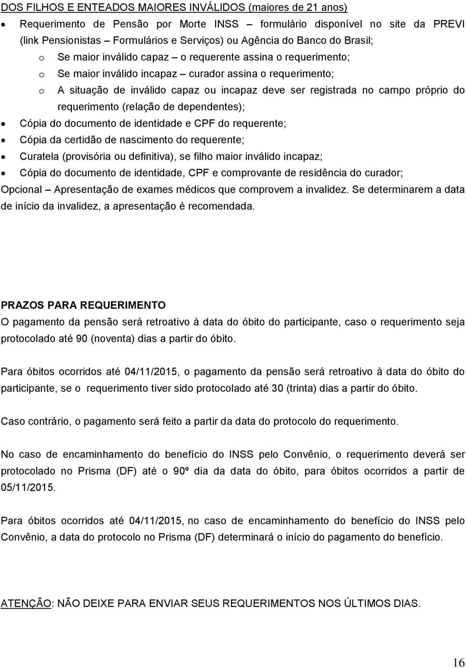 no campo próprio do requerimento (relação de dependentes); Cópia do documento de identidade e CPF do requerente; Cópia da certidão de nascimento do requerente; Curatela (provisória ou definitiva), se