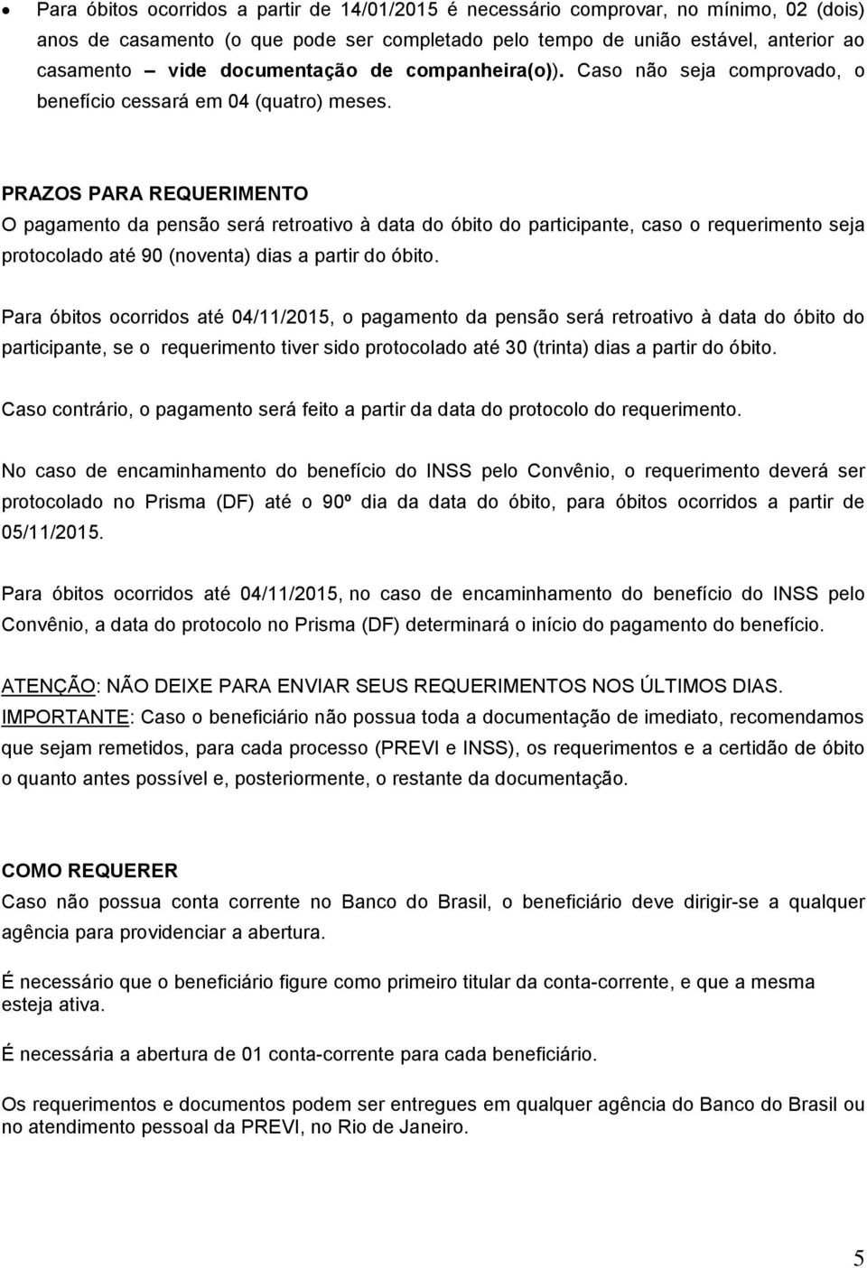 PRAZOS PARA REQUERIMENTO O pagamento da pensão será retroativo à data do óbito do participante, caso o requerimento seja protocolado até 90 (noventa) dias a partir do óbito.