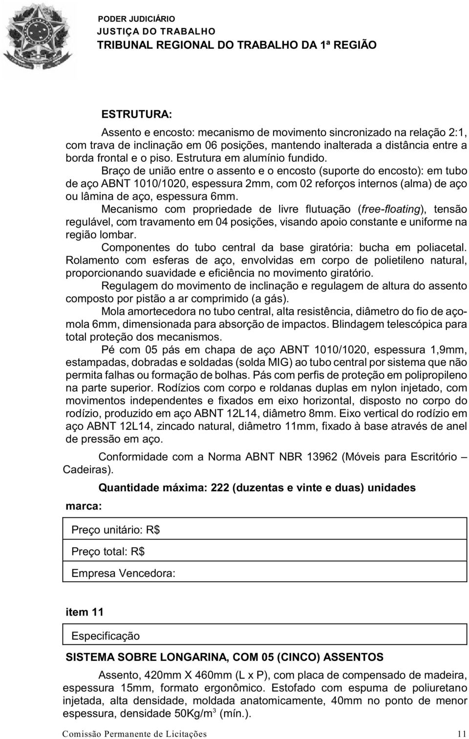 Braço de união entre o assento e o encosto (suporte do encosto): em tubo de aço ABNT 1010/1020, espessura 2mm, com 02 reforços internos (alma) de aço ou lâmina de aço, espessura 6mm.