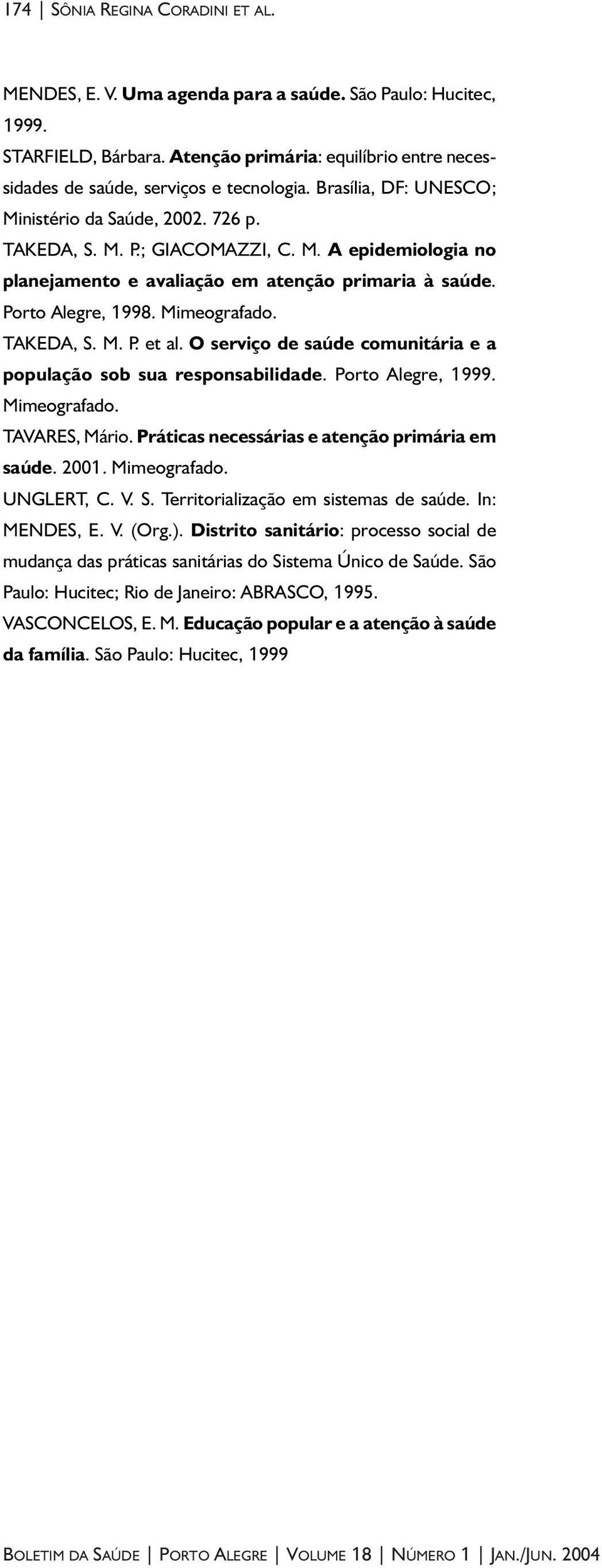 TAKEDA, S. M. P. et al. O serviço de saúde comunitária e a população sob sua responsabilidade. Porto Alegre, 1999. Mimeografado. TAVARES, Mário. Práticas necessárias e atenção primária em saúde. 2001.