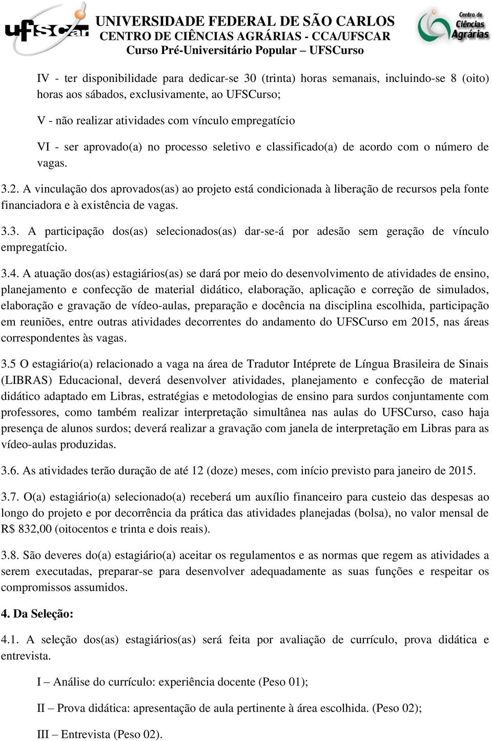 A vinculação dos aprovados(as) ao projeto está condicionada à liberação de recursos pela fonte financiadora e à existência de vagas. 3.