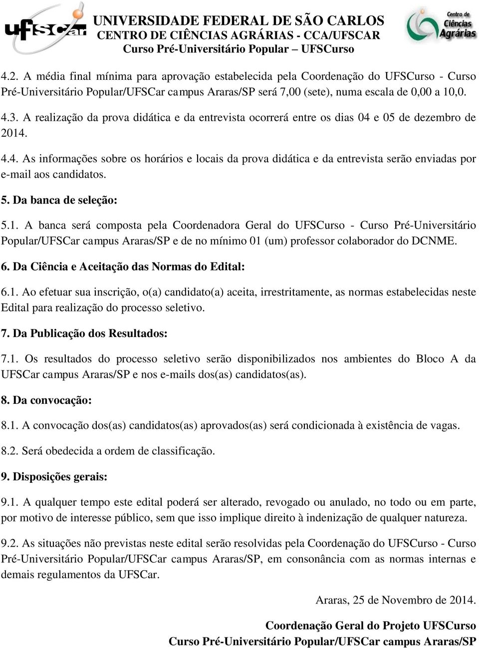 5. Da banca de seleção: 5.1. A banca será composta pela Coordenadora Geral do UFSCurso - Curso Pré-Universitário Popular/UFSCar campus Araras/SP e de no mínimo 01 (um) professor colaborador do DCNME.