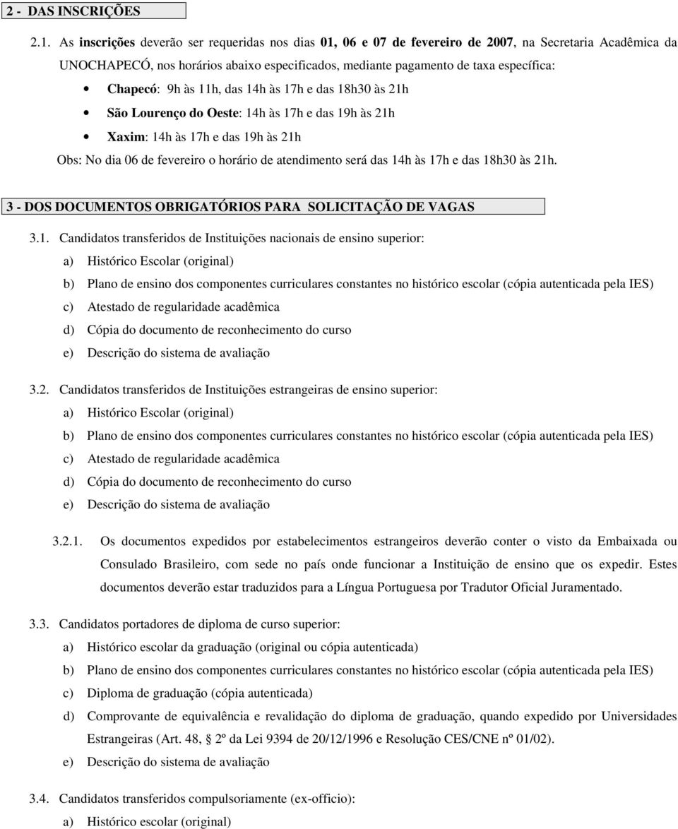 Chapecó: 9h às 11h, das 14h às 17h e das 18h30 às 21h São Lourenço do Oeste: 14h às 17h e das 19h às 21h Xaxim: 14h às 17h e das 19h às 21h Obs: No dia 06 de fevereiro o horário de atendimento será