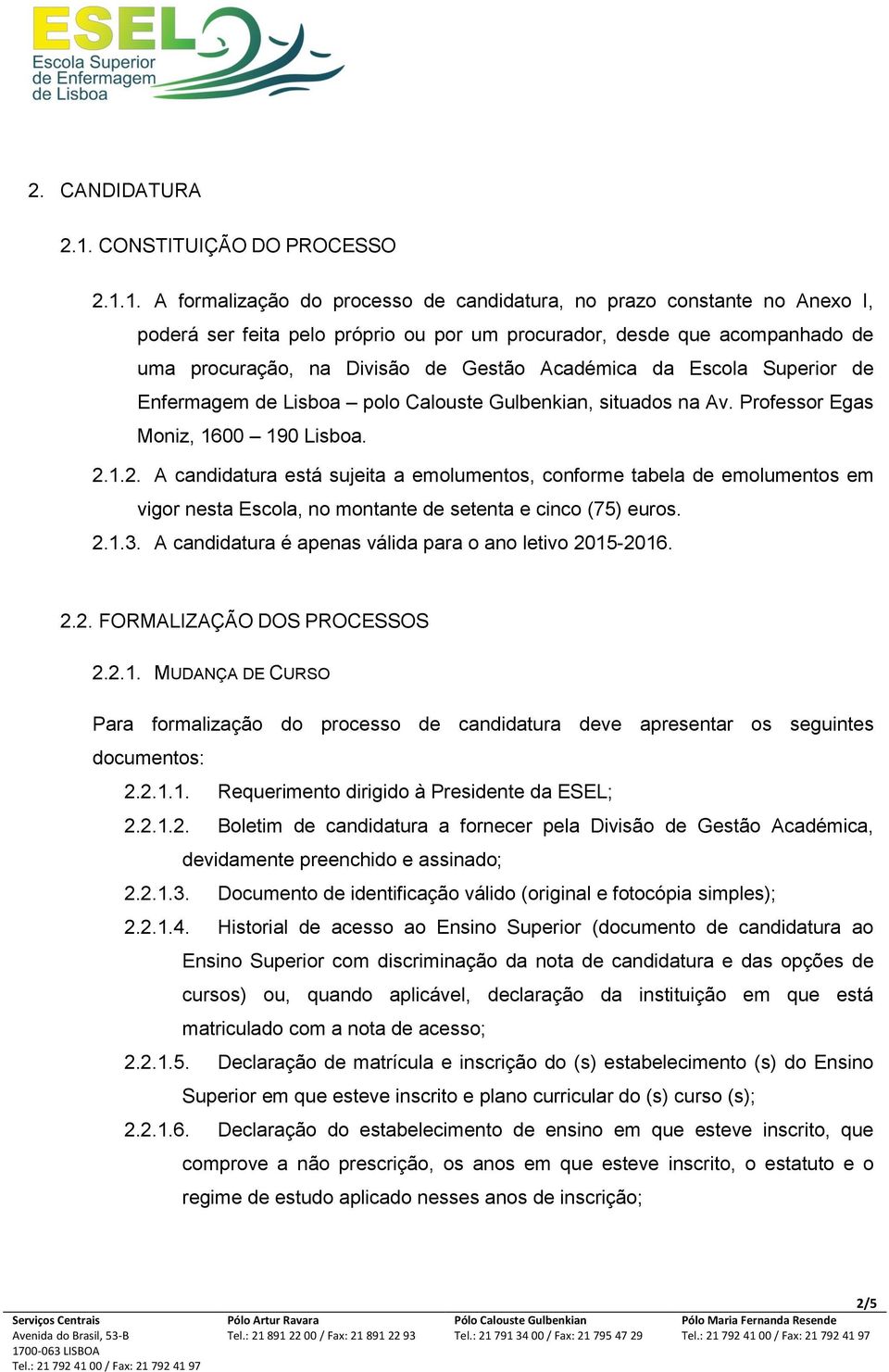 1. A formalização do processo de candidatura, no prazo constante no Anexo I, poderá ser feita pelo próprio ou por um procurador, desde que acompanhado de uma procuração, na Divisão de Gestão