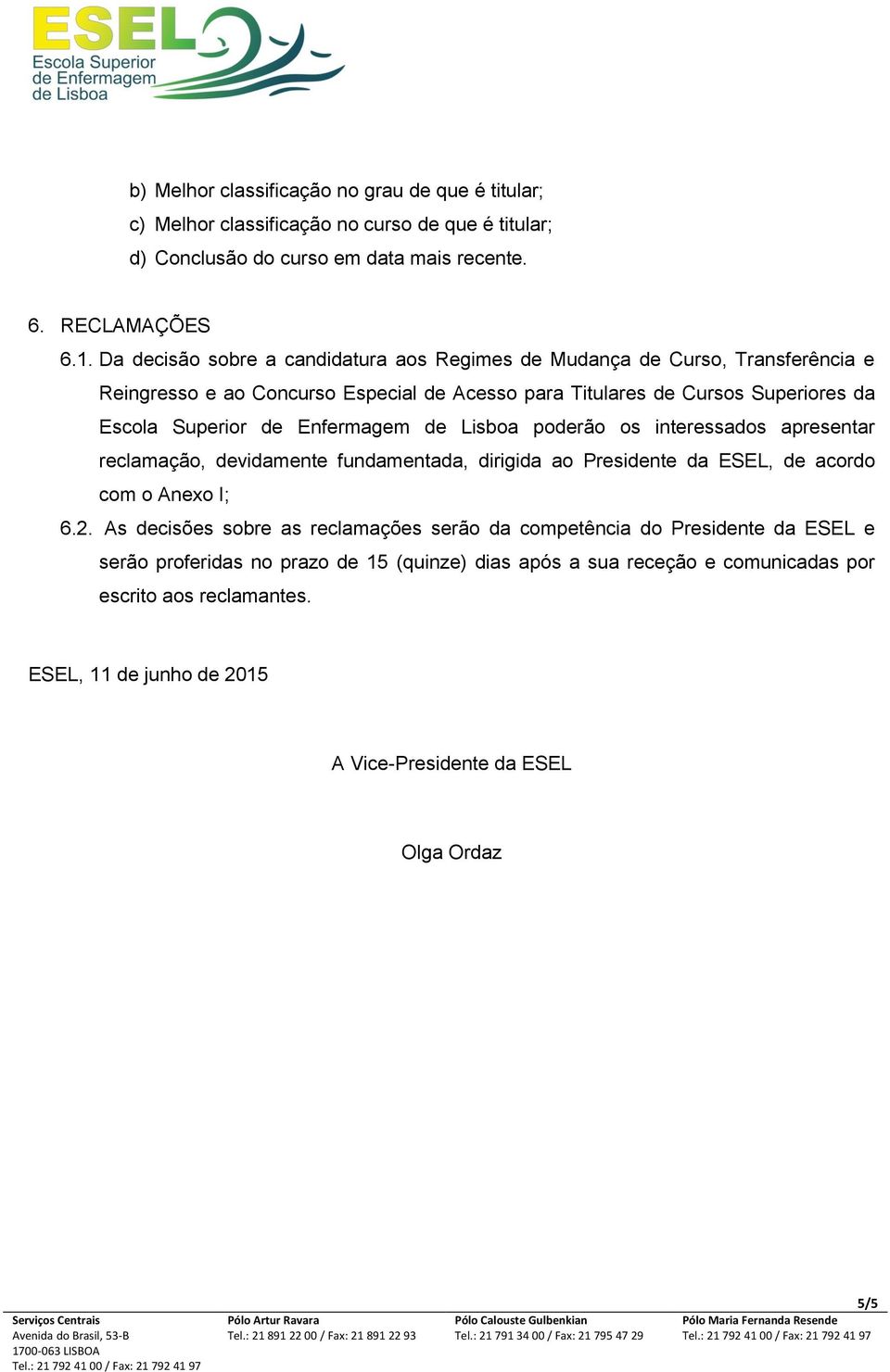 Enfermagem de Lisboa poderão os interessados apresentar reclamação, devidamente fundamentada, dirigida ao Presidente da ESEL, de acordo com o Anexo I; 6.2.