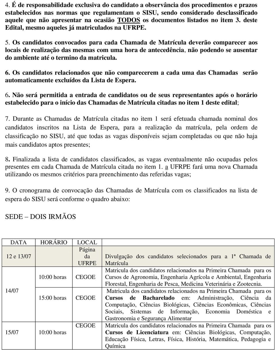 Os canditos convocados para ca deverão comparecer aos locais de realização s mesmas com uma hora de antecedência, não podendo se ausentar do ambiente até o termino matricula. 6.