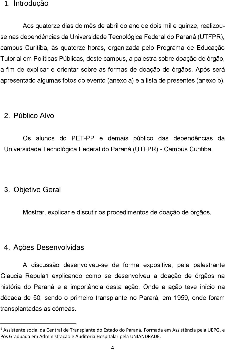 Após será apresentado algumas fotos do evento (anexo a) e a lista de presentes (anexo b). 2.