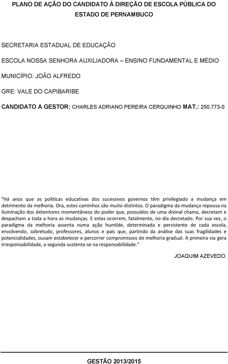 773-0 "Há anos que as políticas educativas dos sucessivos governos têm privilegiado a mudança em detrimento da melhoria. Ora, estes caminhos são muito distintos.