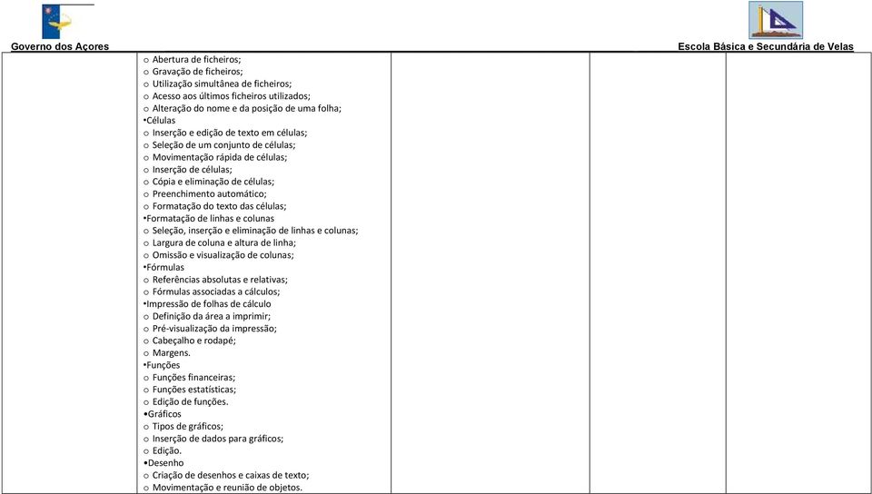 texto das células; Formatação de linhas e colunas o Seleção, inserção e eliminação de linhas e colunas; o Largura de coluna e altura de linha; o Omissão e visualização de colunas; Fórmulas o