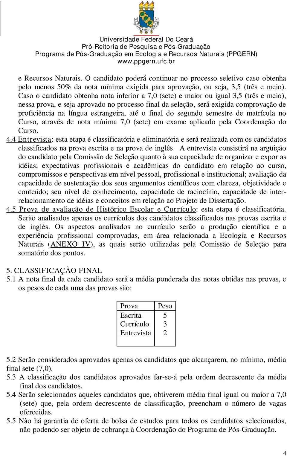 estrangeira, até o final do segundo semestre de matrícula no Curso, através de nota mínima 7,0 (sete) em exame aplicado pela Coordenação do Curso. 4.