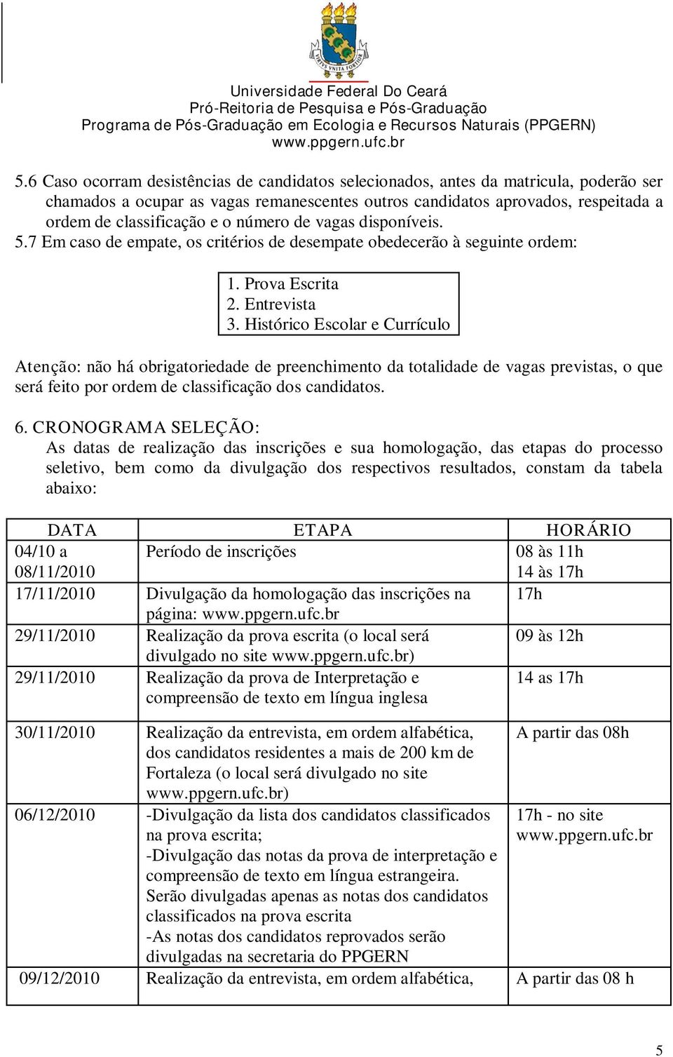 Histórico Escolar e Currículo Atenção: não há obrigatoriedade de preenchimento da totalidade de vagas previstas, o que será feito por ordem de classificação dos candidatos. 6.