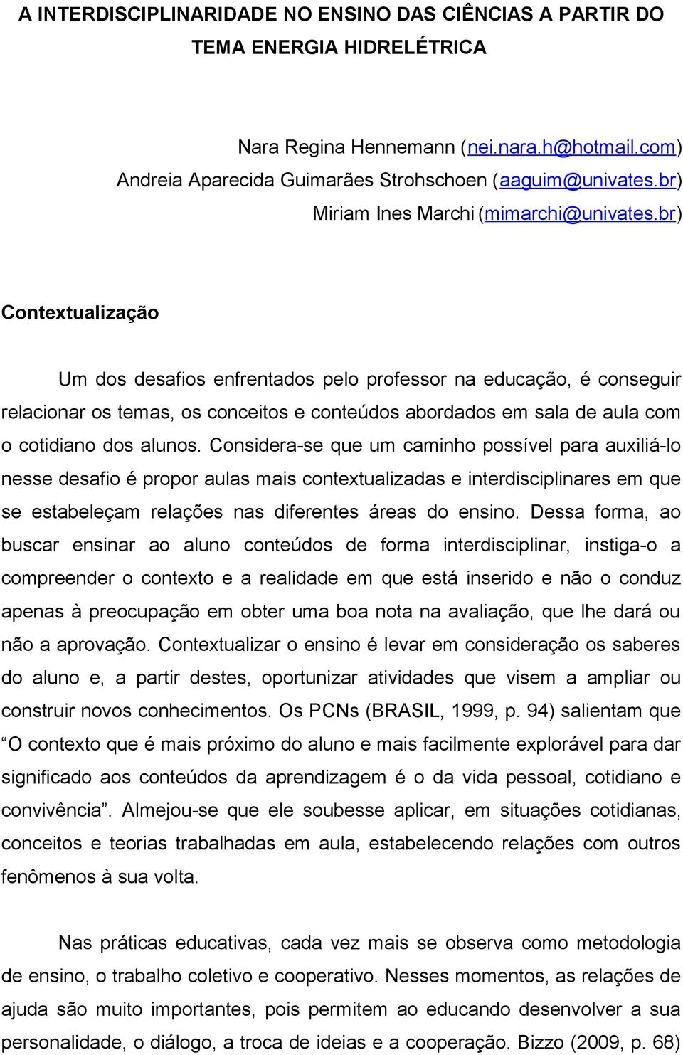 br) Contextualização Um dos desafios enfrentados pelo professor na educação, é conseguir relacionar os temas, os conceitos e conteúdos abordados em sala de aula com o cotidiano dos alunos.