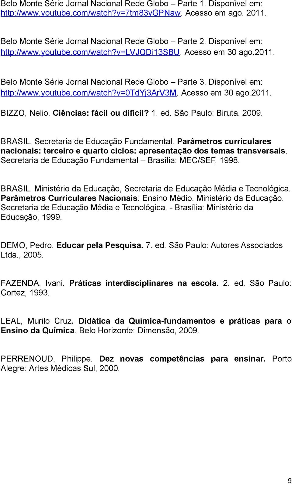Acesso em 30 ago.2011. BIZZO, Nelio. Ciências: fácil ou difícil? 1. ed. São Paulo: Biruta, 2009. BRASIL. Secretaria de Educação Fundamental.