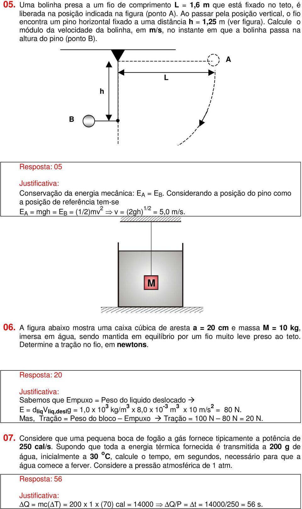 Calcul o módulo da vlocidad da bolinha, m m/s, no instant m qu a bolinha passa na altura do pino (ponto ). h Rsposta: 05 Consrvação da nrgia mcânica: E = E.