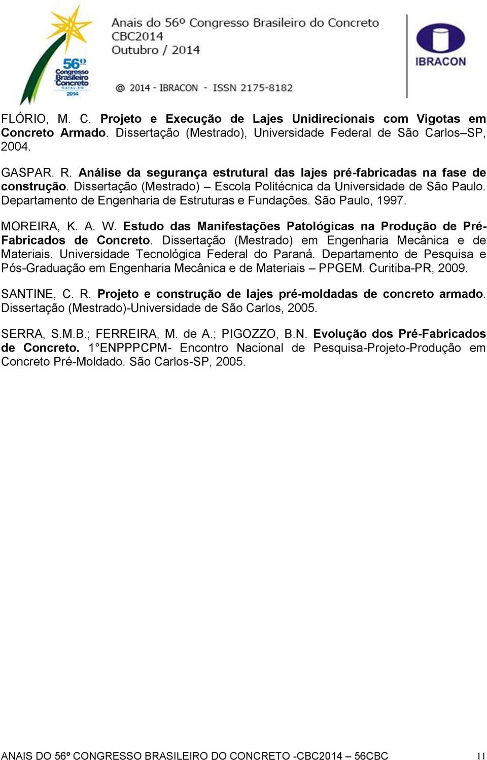 Departamento de Engenharia de Estruturas e Fundações. São Paulo, 1997. MOREIRA, K. A. W. Estudo das Manifestações Patológicas na Produção de Pré- Fabricados de Concreto.