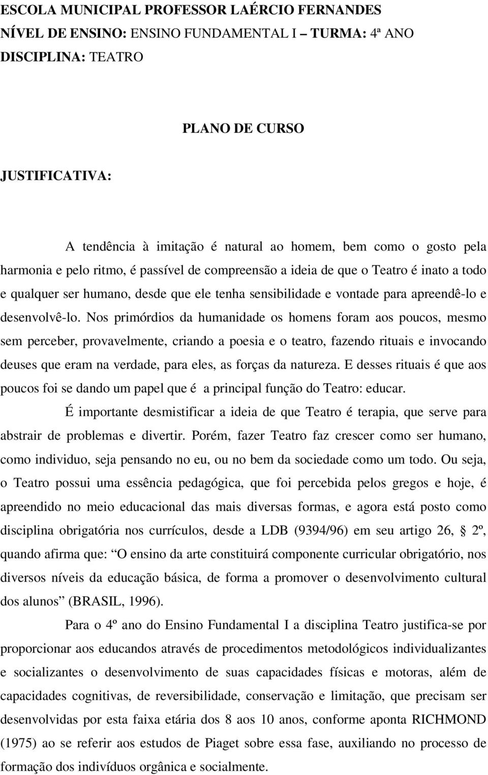 Nos primórdios da humanidade os homens foram aos poucos, mesmo sem perceber, provavelmente, criando a poesia e o teatro, fazendo rituais e invocando deuses que eram na verdade, para eles, as forças