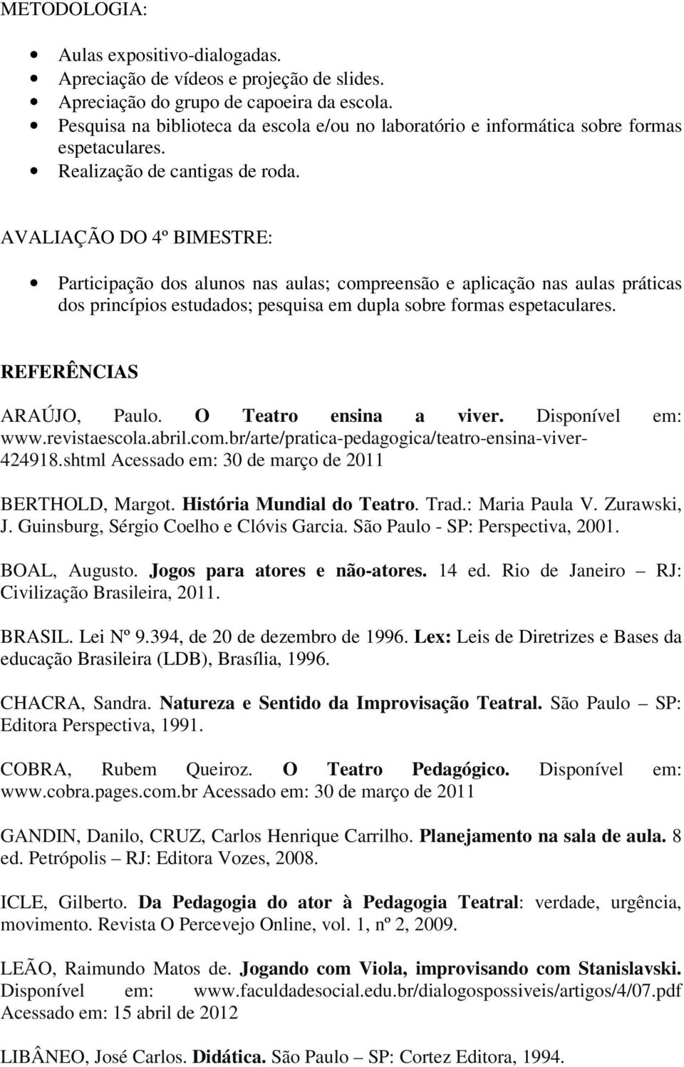 AVALIAÇÃO DO 4º BIMESTRE: Participação dos alunos nas aulas; compreensão e aplicação nas aulas práticas dos princípios estudados; pesquisa em dupla sobre formas espetaculares.