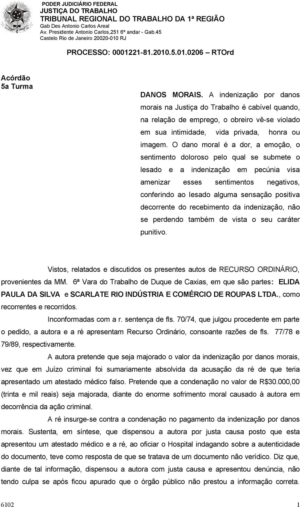 decorrente do recebimento da indenização, não se perdendo também de vista o seu caráter punitivo. Vistos, relatados e discutidos os presentes autos de RECURSO ORDINÁRIO, provenientes da MM.