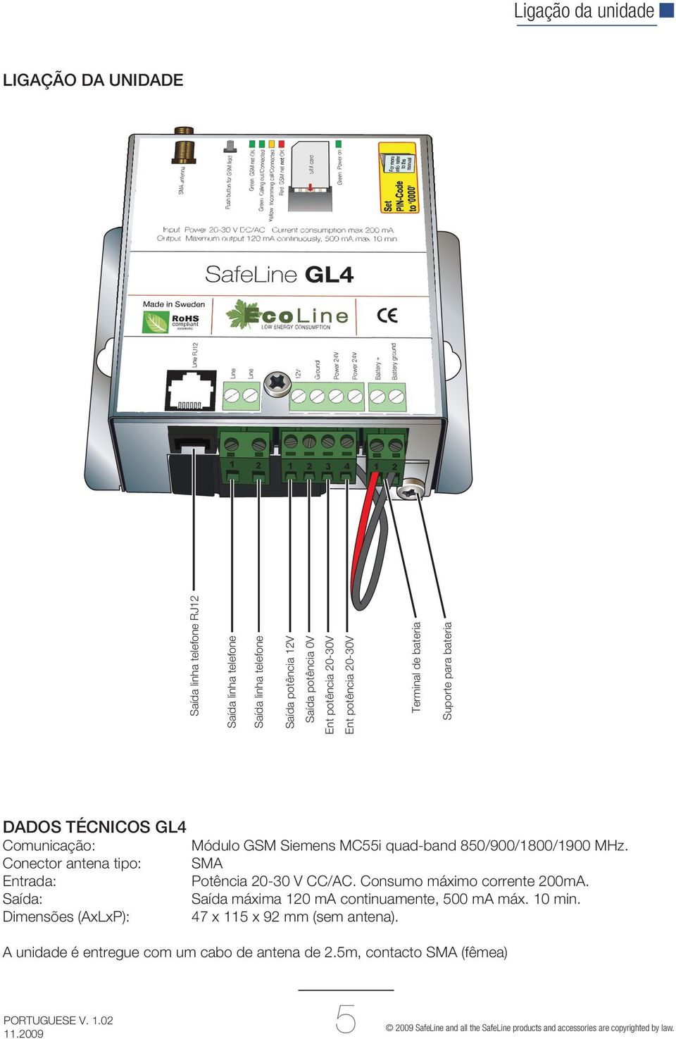 850/900/1800/1900 MHz. Conector antena tipo: SMA Entrada: Potência 20-30 V CC/AC. Consumo máximo corrente 200mA. Saída: Saída máxima 120 ma continuamente, 500 ma máx. 10 min.