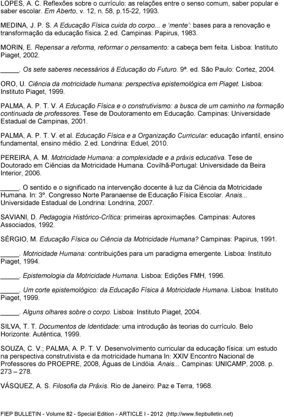 Lisboa: Instituto Piaget, 2002.. Os sete saberes necessários à Educação do Futuro. 9ª. ed. São Paulo: Cortez, 2004. ORO, U. Ciência da motricidade humana: perspectiva epistemológica em Piaget.