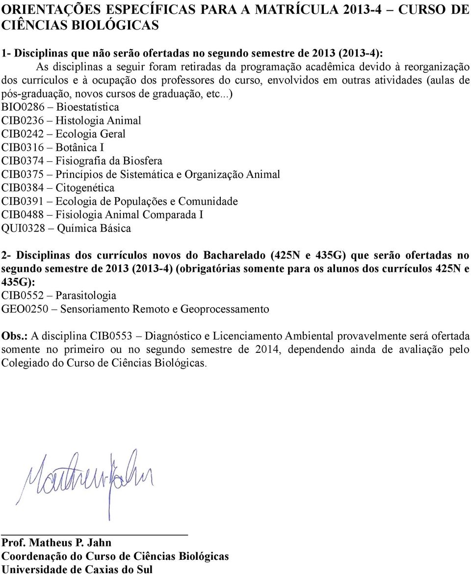 ..) BIO0286 Bioestatística CIB0236 Histologia Animal CIB0242 Ecologia Geral CIB0316 Botânica I CIB0374 Fisiografia da Biosfera CIB0375 Princípios de Sistemática e Organização Animal CIB0384