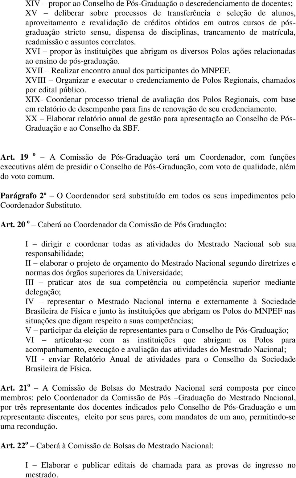 XVI propor às instituições que abrigam os diversos Polos ações relacionadas ao ensino de pós-graduação. XVII Realizar encontro anual dos participantes do MNPEF.