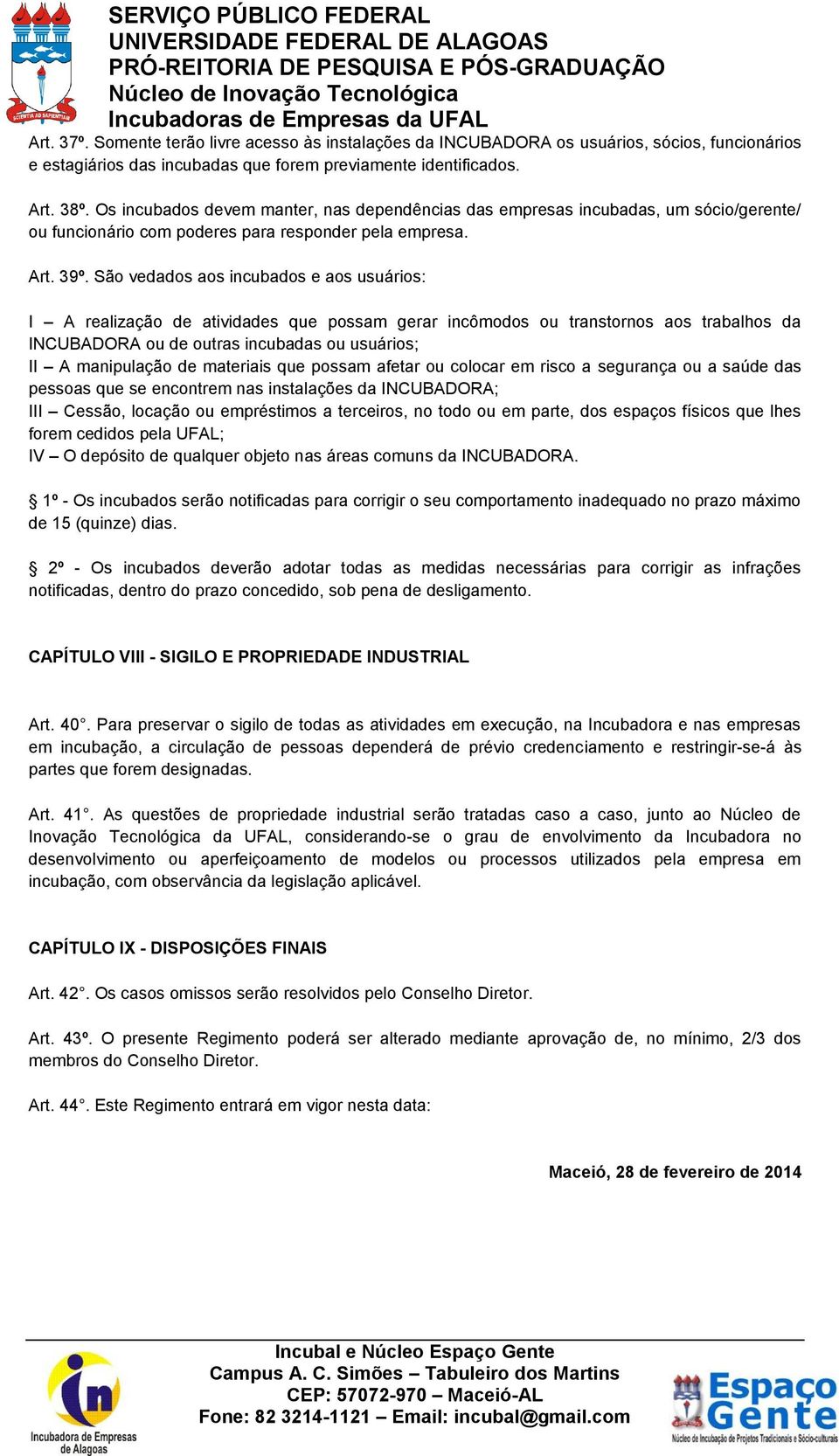 São vedados aos incubados e aos usuários: I A realização de atividades que possam gerar incômodos ou transtornos aos trabalhos da INCUBADORA ou de outras incubadas ou usuários; II A manipulação de