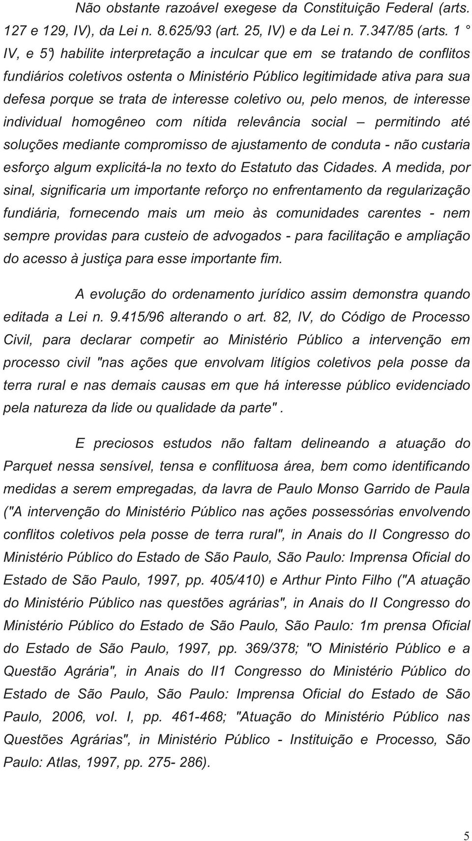 coletivo ou, pelo menos, de interesse individual homogêneo com nítida relevância social permitindo até soluções mediante compromisso de ajustamento de conduta - não custaria esforço algum