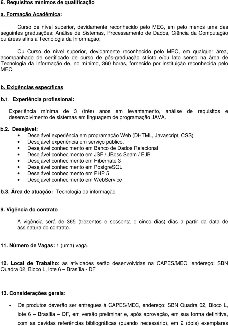 afins a Tecnologia da Informação; Ou Curso de nível superior, devidamente reconhecido pelo MEC, em qualquer área, acompanhado de certificado de curso de pós-graduação stricto e/ou lato senso na área