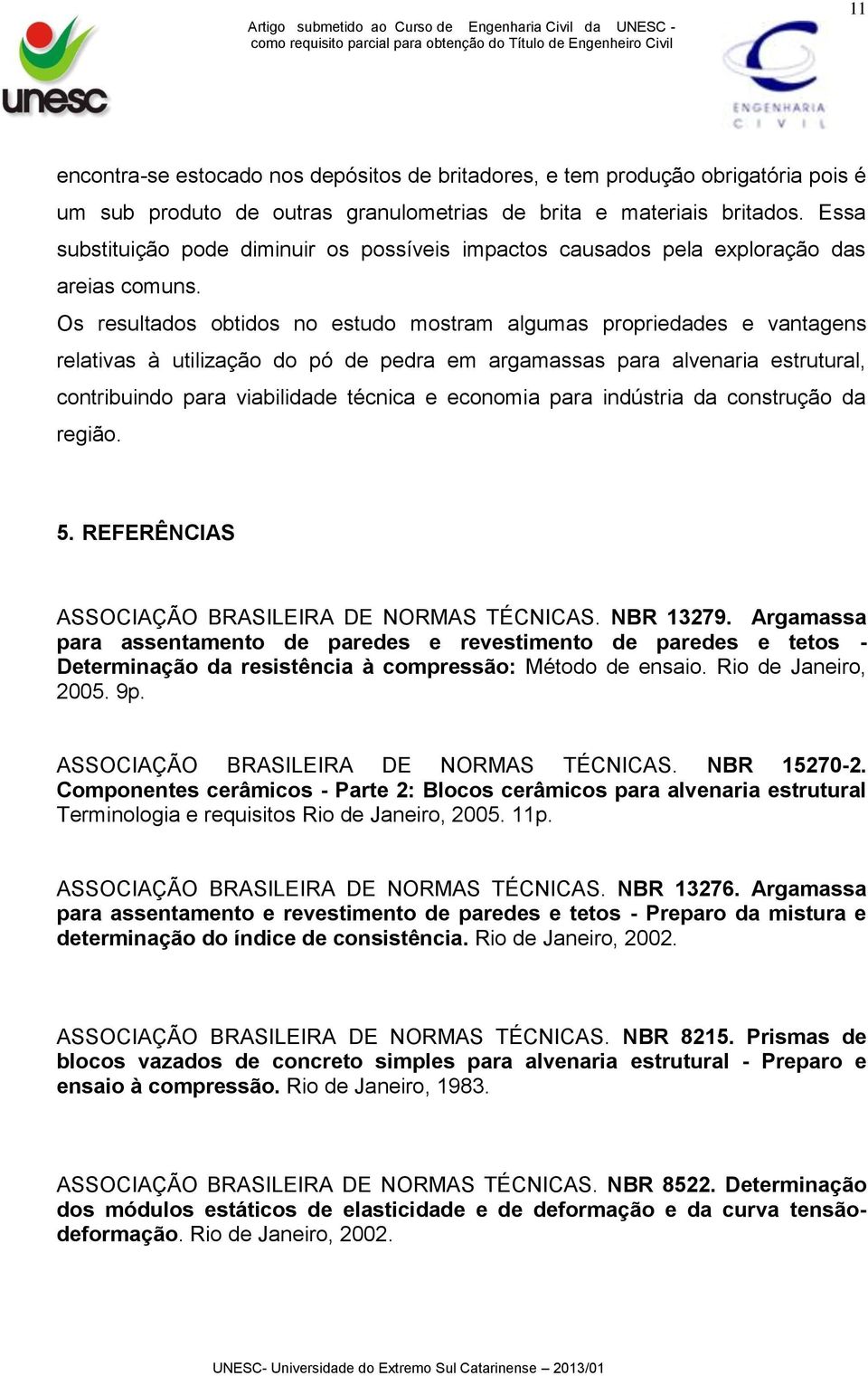 Os resultados obtidos no estudo mostram algumas propriedades e vantagens relativas à utilização do pó de pedra em argamassas para alvenaria estrutural, contribuindo para viabilidade técnica e