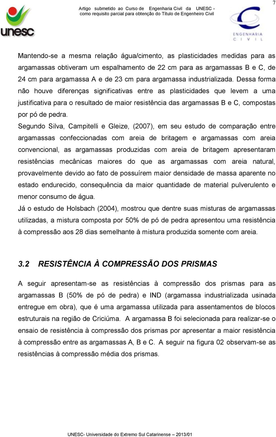 Dessa forma não houve diferenças significativas entre as plasticidades que levem a uma justificativa para o resultado de maior resistência das argamassas B e C, compostas por pó de pedra.