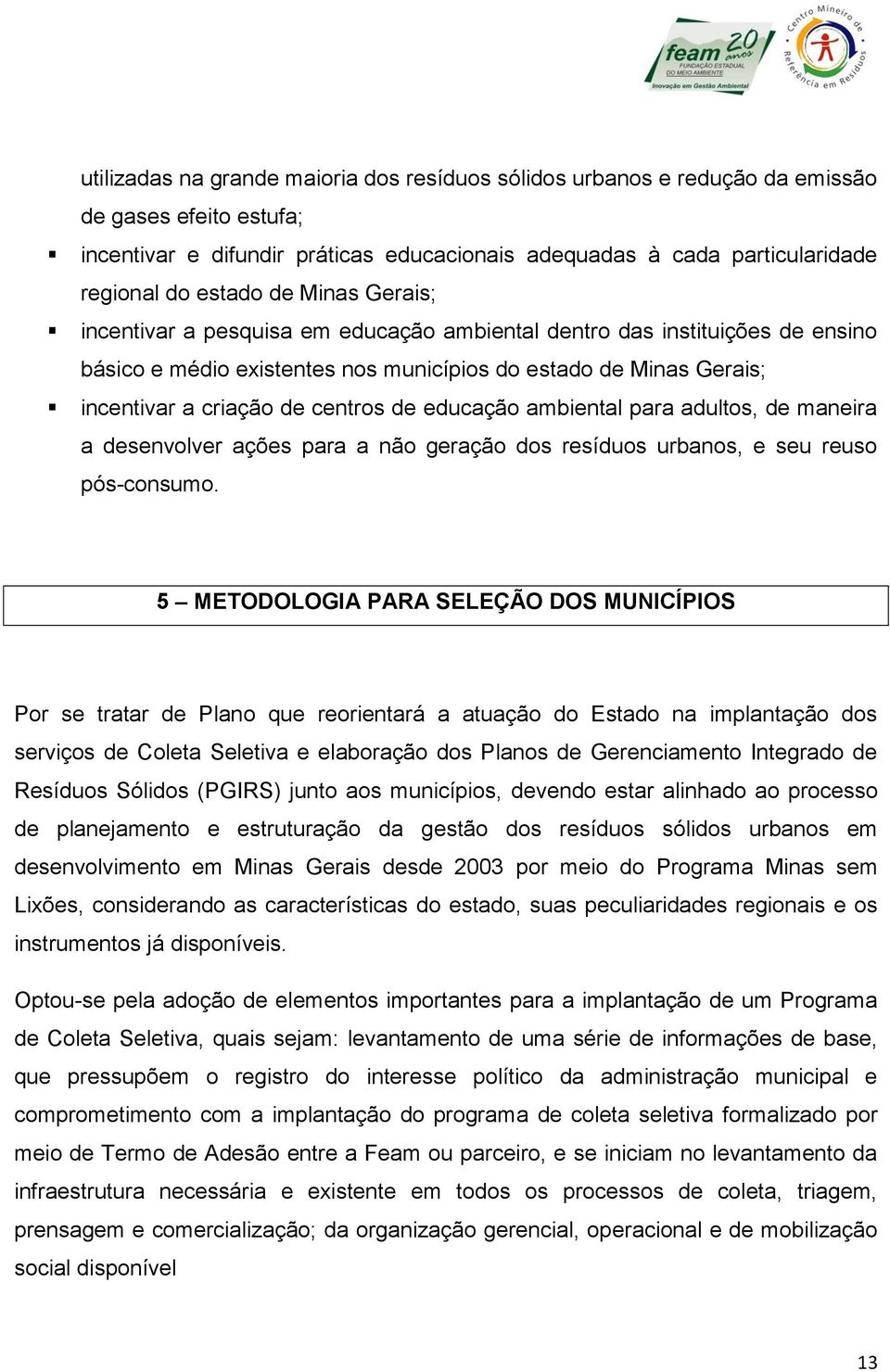 educação ambiental para adultos, de maneira a desenvolver ações para a não geração dos resíduos urbanos, e seu reuso pós-consumo.