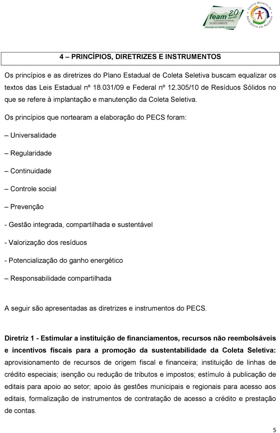 Os princípios que nortearam a elaboração do PECS foram: Universalidade Regularidade Continuidade Controle social Prevenção - Gestão integrada, compartilhada e sustentável - Valorização dos resíduos -