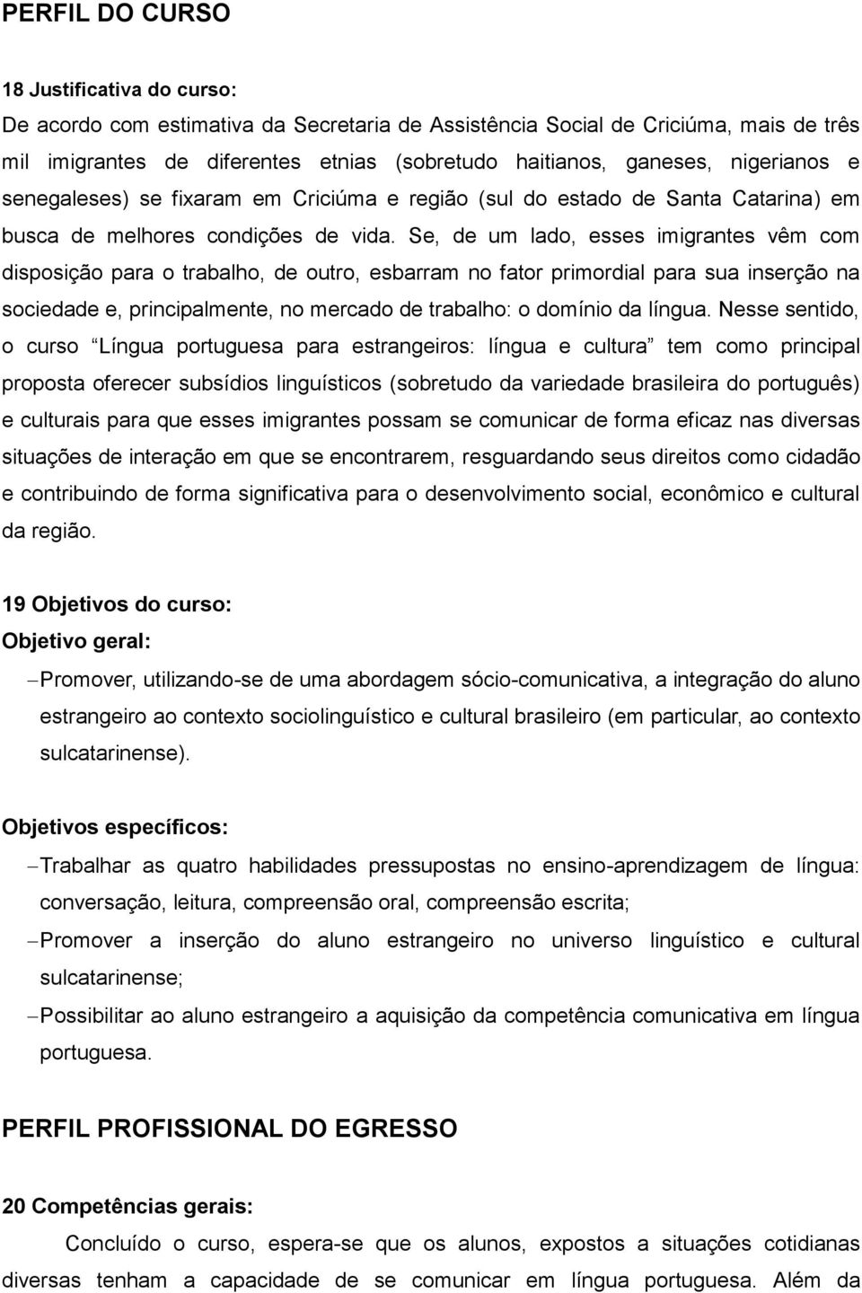 Se, de um lado, esses imigrantes vêm com disposição para o trabalho, de outro, esbarram no fator primordial para sua inserção na sociedade e, principalmente, no mercado de trabalho: o domínio da