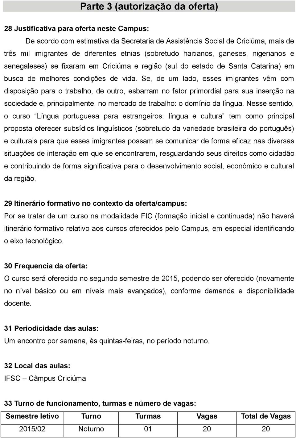 Se, de um lado, esses imigrantes vêm com disposição para o trabalho, de outro, esbarram no fator primordial para sua inserção na sociedade e, principalmente, no mercado de trabalho: o domínio da