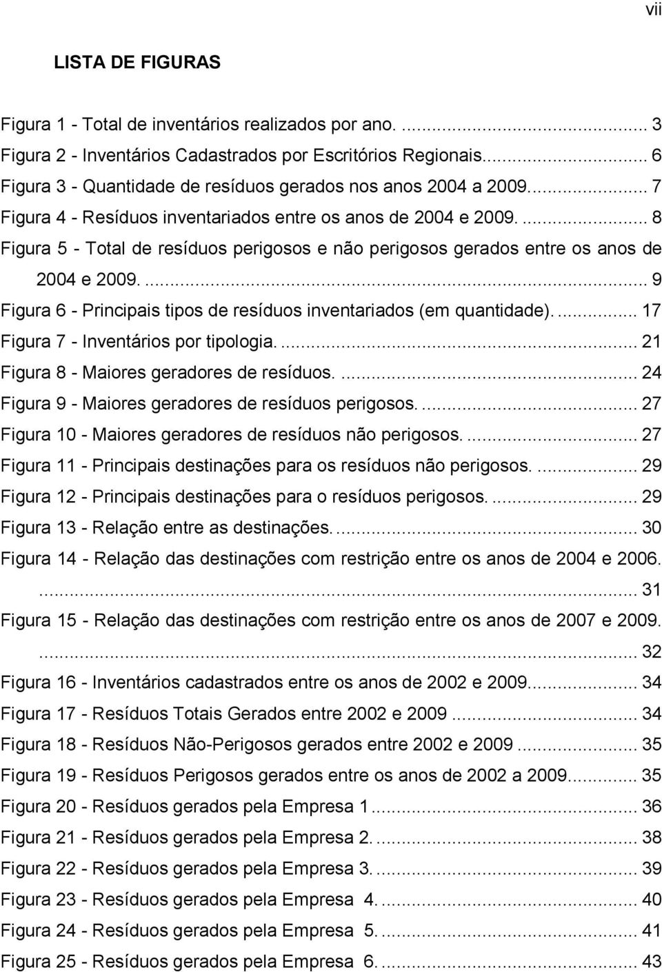 ... 8 Figura 5 - Total de resíduos perigosos e não perigosos gerados entre os anos de 2004 e 2009.... 9 Figura 6 - Principais tipos de resíduos inventariados (em quantidade).