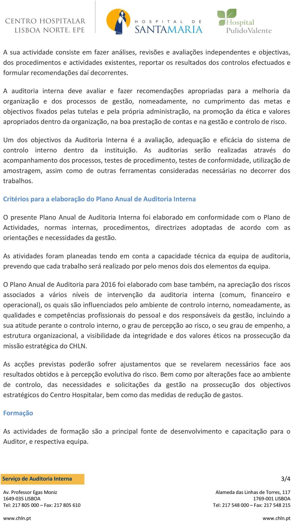 A auditoria interna deve avaliar e fazer recomendações apropriadas para a melhoria da organização e dos processos de gestão, nomeadamente, no cumprimento das metas e objectivos fixados pelas tutelas