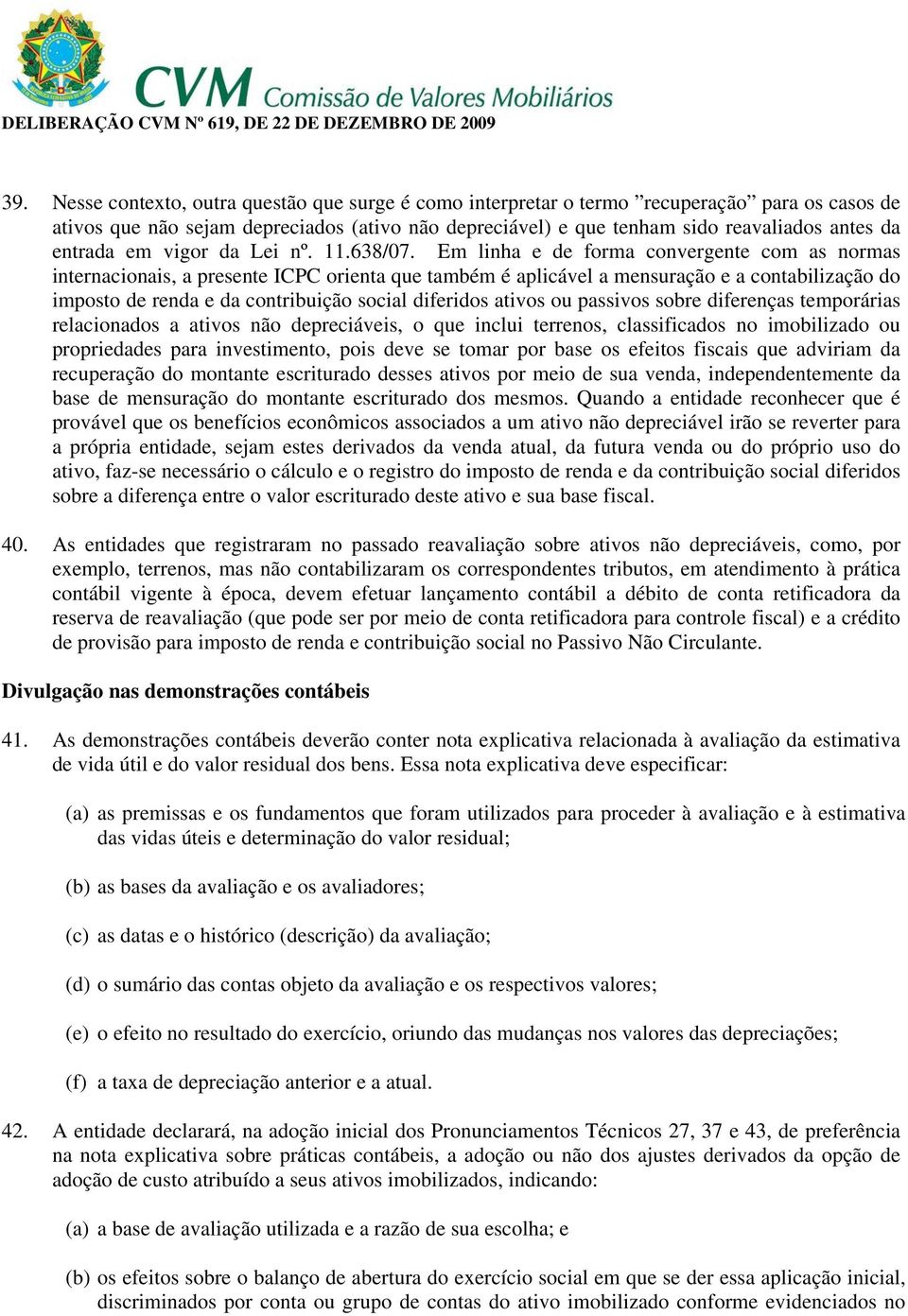 Em linha e de forma convergente com as normas internacionais, a presente ICPC orienta que também é aplicável a mensuração e a contabilização do imposto de renda e da contribuição social diferidos