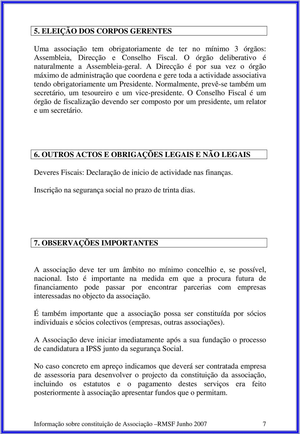 Normalmente, prevê-se também um secretário, um tesoureiro e um vice-presidente. O Conselho Fiscal é um órgão de fiscalização devendo ser composto por um presidente, um relator e um secretário. 6.