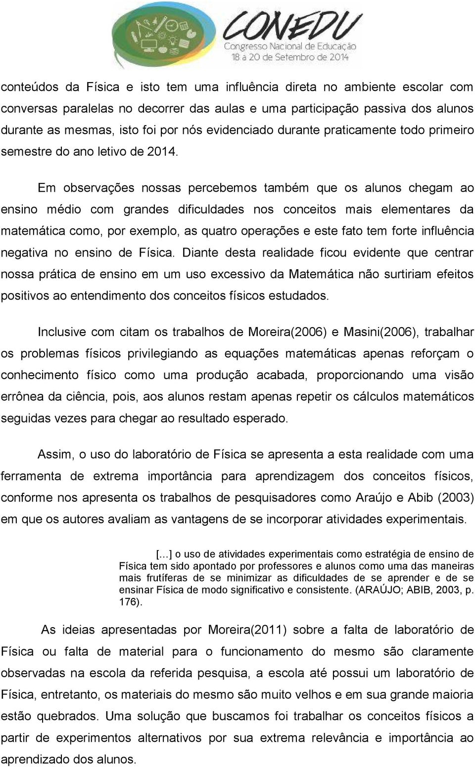 Em observações nossas percebemos também que os alunos chegam ao ensino médio com grandes dificuldades nos conceitos mais elementares da matemática como, por exemplo, as quatro operações e este fato