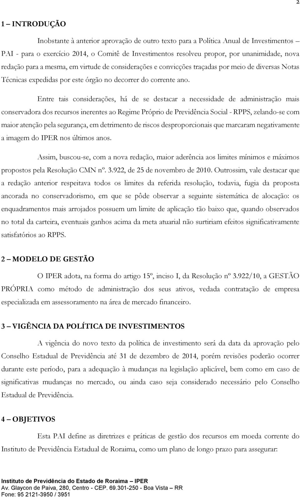 Entre tais considerações, há de se destacar a necessidade de administração mais conservadora dos recursos inerentes ao Regime Próprio de Previdência Social - RPPS, zelando-se com maior atenção pela