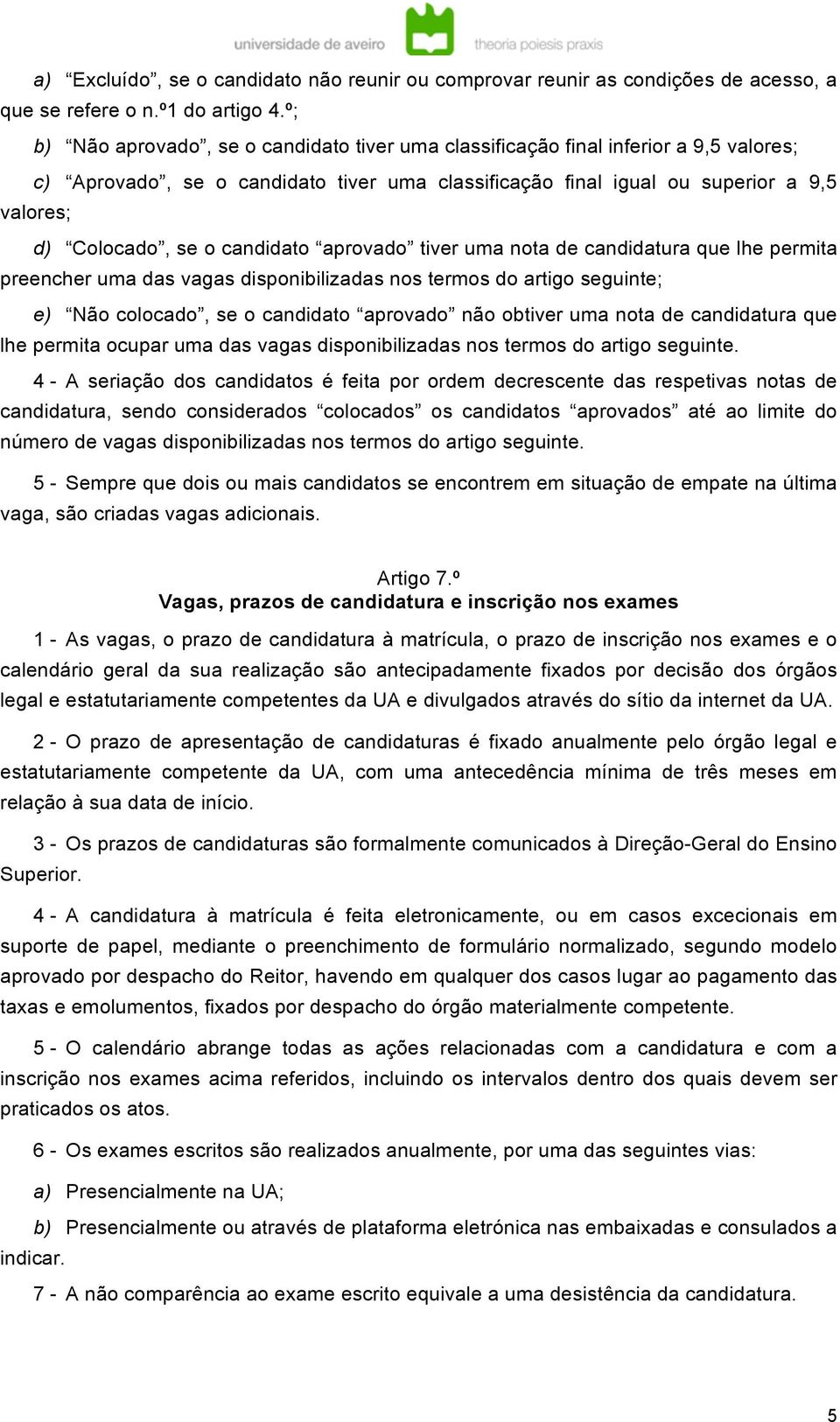 candidato aprovado tiver uma nota de candidatura que lhe permita preencher uma das vagas disponibilizadas nos termos do artigo seguinte; e) Não colocado, se o candidato aprovado não obtiver uma nota