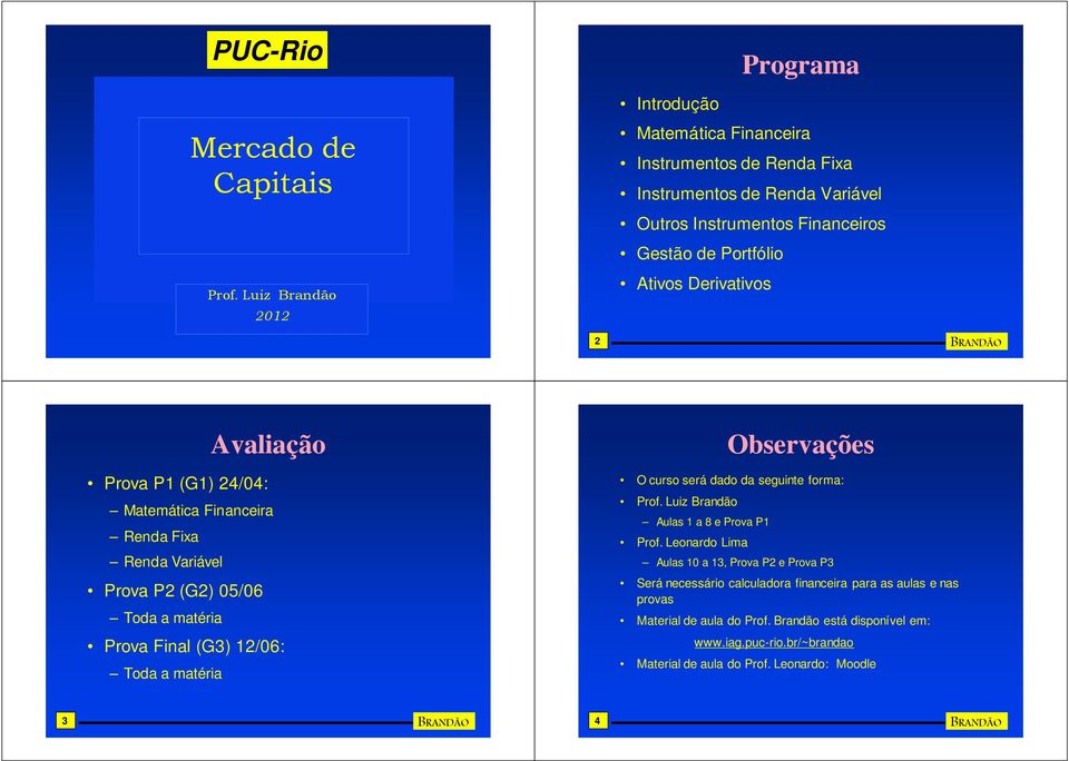 Derivativos 2 BRANDÃO Prova P1 (G1) 24/04: Avaliação Matemática Financeira Renda Fixa Renda Variável Prova P2 (G2) 05/06 Toda a matéria Prova Final (G3) 12/06: Toda a matéria