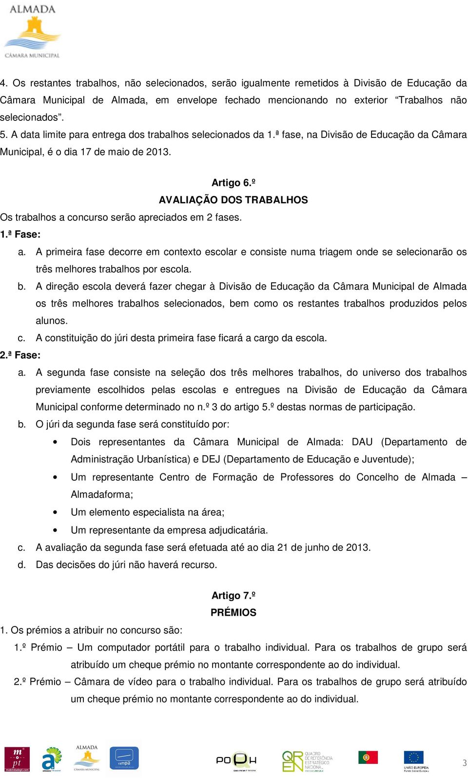 º AVALIAÇÃO DOS TRABALHOS Os trabalhos a concurso serão apreciados em 2 fases. 1.ª Fase: a.