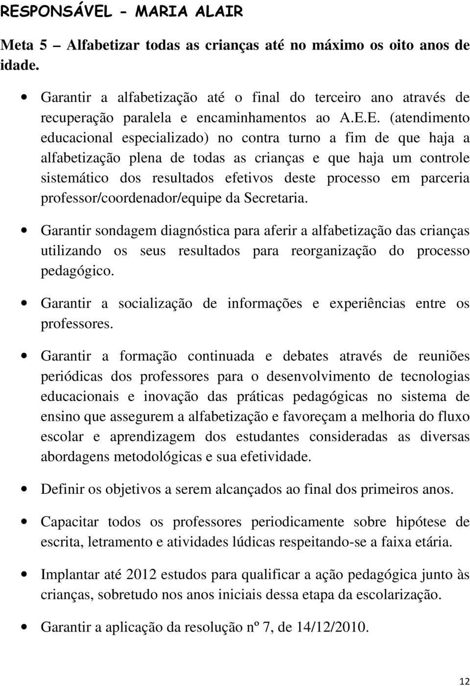 E. (atendimento educacional especializado) no contra turno a fim de que haja a alfabetização plena de todas as crianças e que haja um controle sistemático dos resultados efetivos deste processo em