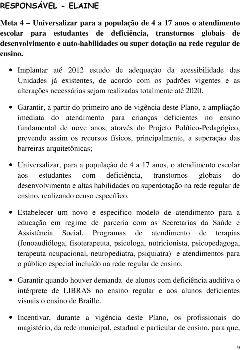 Implantar até 2012 estudo de adequação da acessibilidade das Unidades já existentes, de acordo com os padrões vigentes e as alterações necessárias sejam realizadas totalmente até 2020.